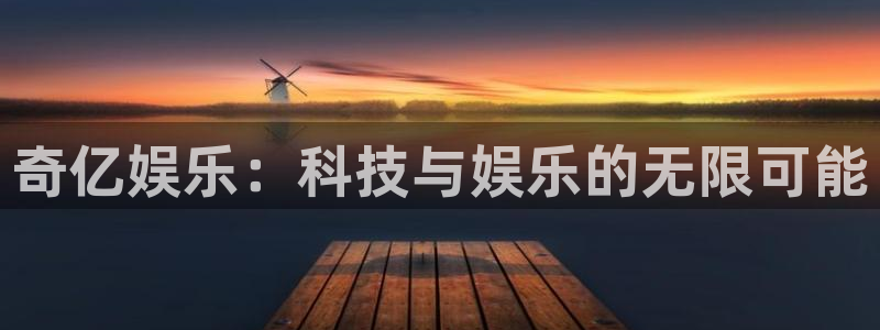 尊龙时凯体育eon：奇亿娱乐：科技与娱乐的无限可能
