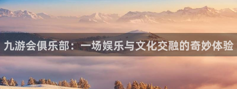 尊龙时凯注册：九游会俱乐部：一场娱乐与文化交融的奇妙体验