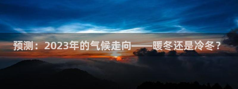 尊龙时凯体育代理：预测：2023年的气候走向——暖冬还是冷冬？