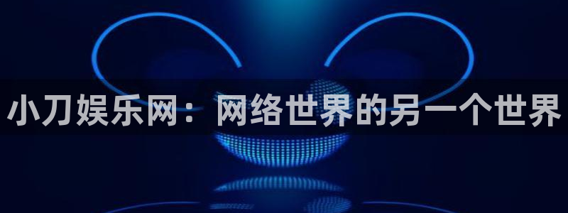 尊龙时凯体育游戏：小刀娱乐网：网络世界的另一个世界