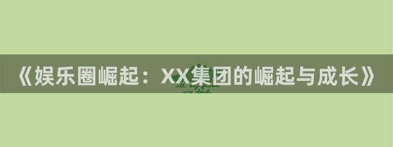 尊龙时凯体育凯捷登陆：《娱乐圈崛起：XX集团的崛起与成长》