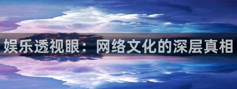 尊龙时凯平台在线开户：娱乐透视眼：网络文化的深层真相