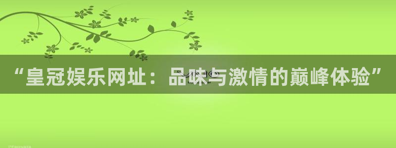 尊龙时凯kgame：“皇冠娱乐网址：品味与激情的巅峰体验”