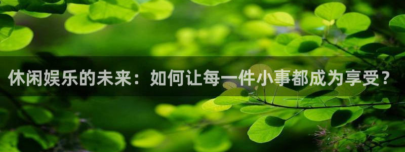 佛山市南海尊龙时凯机电仪器有限公司：休闲娱乐的未来：如何让每一件小事都成为享受？